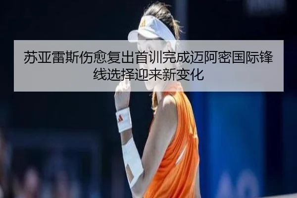 苏亚雷斯伤愈复出首训完成迈阿密国际锋线选择迎来新变化