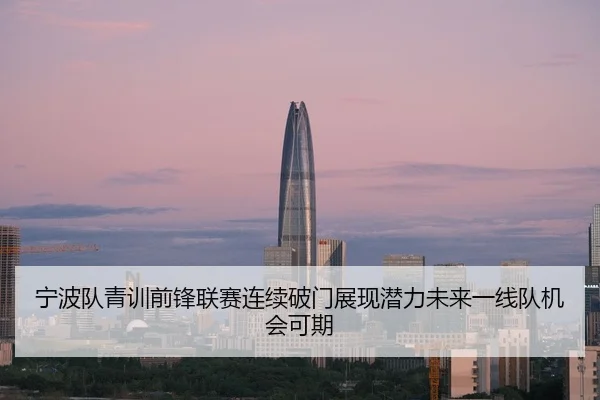 宁波队青训前锋联赛连续破门展现潜力未来一线队机会可期